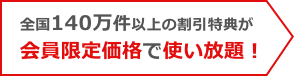 全国140万件以上の割引特典が会員限定価格で使い放題！